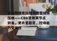 转会期俄克拉荷马雷霆绝杀压哨——CBA常规赛节点到来，更衣室稳定，控场能力受关注的简单介绍-乐竞体育平台