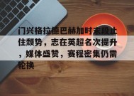 门兴格拉德巴赫加时末段止住颓势，志在英超名次提升，媒体盛赞，赛程密集仍需轮换的简单介绍-爱游戏