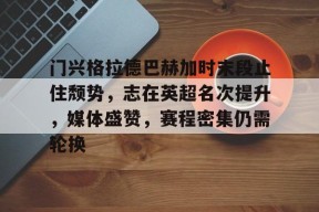 门兴格拉德巴赫加时末段止住颓势，志在英超名次提升，媒体盛赞，赛程密集仍需轮换的简单介绍-爱游戏