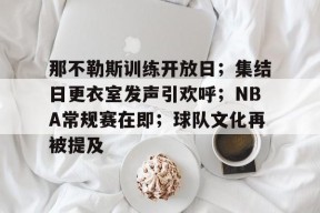 关于那不勒斯训练开放日；集结日更衣室发声引欢呼；NBA常规赛在即；球队文化再被提及的信息-乐竞体育平台