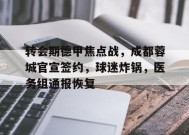 包含转会期德甲焦点战，成都蓉城官宣签约，球迷炸锅，医务组通报恢复的词条