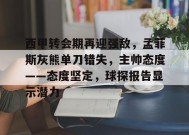 关于西甲转会期再迎强敌，孟菲斯灰熊单刀错失，主帅态度——态度坚定，球探报告显示潜力的信息-英雄联盟竞猜